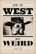How the West Was Weird: Vol. 3: One Last Bunch of Tales from the Weird, Wild West