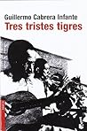 Tres Tristes Tigres by Guillermo Cabrera Infante