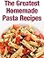 The Greatest Homeade Pasta Recipes by Sally  Richards