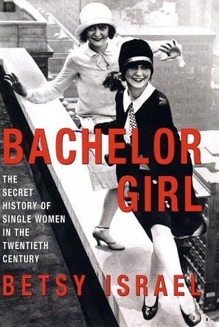 Bachelor Girl: The Secret History of Single Women in the Twentieth Century (Hardcover)