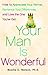Your Man is Wonderful: How to Appreciate Your Partner, Romance Your Differences, and Love the One You've Got
