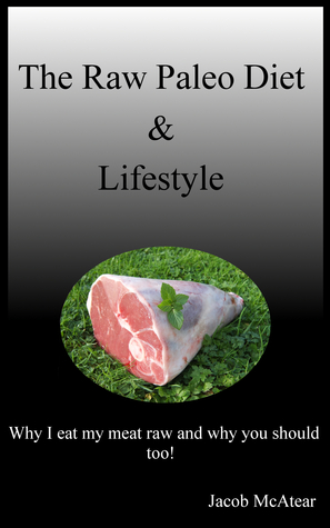 The Raw Paleo Diet Lifestyle: Why I Eat My Meat Raw And Why You Should Too!