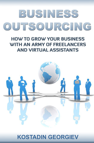 Business Outsourcing: How to Grow Your Business with an Army of Freelancers and Virtual Assistants