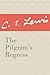 The Pilgrim's Regress by C.S. Lewis The Pilgrim's Regress by C.S. Lewis