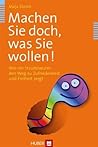 Machen Sie doch, was Sie wollen!: Wie ein Strudelwurm den Weg zu Zufriedenheit und Freiheit zeigt Machen Sie doch, was Sie wollen!: Wie ein Strudelwurm den Weg zu Zufriedenheit und Freiheit zeigt