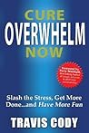Cure Overwhelm Now: Slash the Stress, Get More Done... and Have More Fun