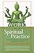 Work as a Spiritual Practice: A Practical Buddhist Approach to Inner Growth and Satisfaction on the Job