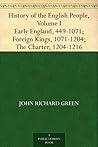 History of the English People, Volume I Early England, 449-1071; Foreign Kings, 1071-1204; The Charter, 1204-1216