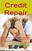 Credit Repair: The Secrets of Fixing Your Credit, Up Your Credit Score and Qualify for a Mortgage or