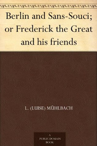 Berlin and Sans-Souci; or Frederick the Great and his friends (Kindle Edition)