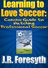 Learning to Love Soccer: Concise Guide to Watching Professional Soccer Learning to Love Soccer: Concise Guide to Watching Professional Soccer
