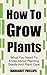 How To Grow Plants: The Ult...