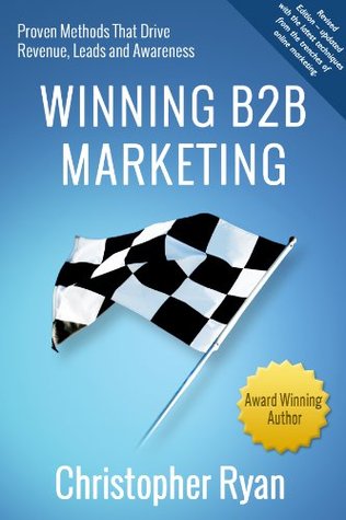 Winning B2B Marketing: Proven Methods that Drive Revenue, Leads and Awareness (Kindle Edition)