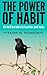 The Power Of Habit: Get Rid Of Bad Habits & Create New, Good Habits