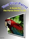 Your First Parrot: A Guide For The Parrot Owner To Be