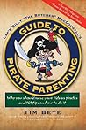 Guide to Pirate Parenting: Why You Should Raise Your Kids As Pirates, and 101 Tips on How to Do It