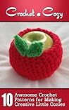 Crochet A Cozy: Awesome Crochet Patterns For Making Creative Little Cozies Crochet A Cozy: Awesome Crochet Patterns For Making Creative Little Cozies