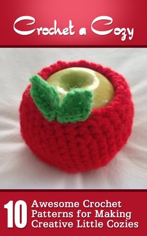 Crochet A Cozy: Awesome Crochet Patterns For Making Creative Little Cozies (Kindle Edition)