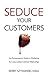 Seduce Your Customers: An Entrepreneur's Guide to Marketing