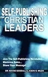 Self-Publishing For Christian Leaders: Join The Self-Publishing Revolution, Maximize Sales, Share Your Message