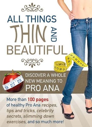 All Things Thin and Beautiful: Discover A Whole New Meaning to Pro Ana