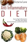 Anti Inflammatory Diet: How to Fight Inflammation with Diet, Slow Aging, and Eliminate Pain (Anti Inflammatory Diet Guide - Control Inflammation, Beat Disease, Get Healthy) Anti Inflammatory Diet: How to Fight Inflammation with Diet, Slow Aging, and Eliminate Pain (Anti Inflammatory Diet Guide - Control Inflammation, Beat Disease, Get Healthy)