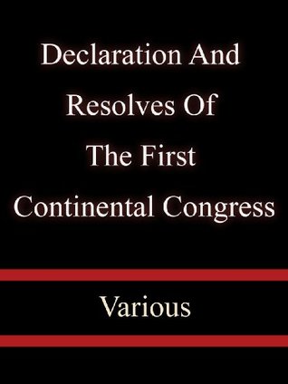 Declaration And Resolves Of The First Continental Congress - Various (Kindle Edition)