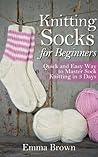 Knitting Socks: Quick and Easy Way to Master Sock Knitting in 3 Days (Sock Knitting Patterns Book 1)