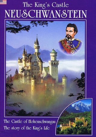 The King's Castle Neuschwanstein: The Castle Of Hohenschwangau, The Story Of The King's Life