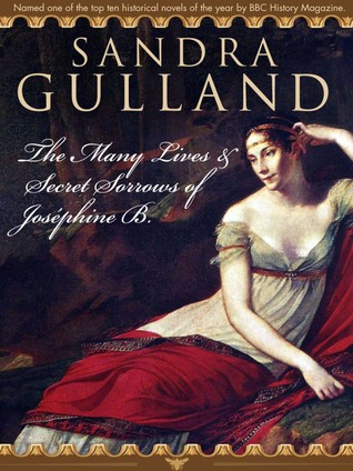 The Many Lives Secret Sorrows Of Josephine B By Sandra Gulland The Many Lives Secret Sorrows Of Josephine B By Sandra Gulland