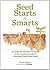 Seed Starts & Smarts: An Organic Gardener's Guide to the Fundamentals of Growing Plants from Seed