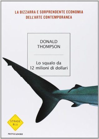 Lo squalo da 12 milioni di dollari. La bizzarra e sorprendente economia dell'arte contemporanea