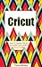 Cricut: How To Master The Art And Make Even Better Cricut Crafts (Cricut Machine, DIY, Cricut Tips, Cricut Books Book 1)
