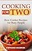 Cooking For Two: Slow Cooker Recipes for Busy People