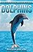 Dolphins: Beautiful Pictures & Interesting Facts Children Book About Dolphins (Animals Knowledge Series)