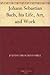 Johann Sebastian Bach, His Life; Art, And Work by Johann Nikolaus Forkel Johann Sebastian Bach, His Life; Art, And Work by Johann Nikolaus Forkel