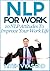 NLP For Work: 10 NLP Attitudes To Improve Your Work Life