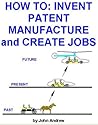 How To: Invent, Patent, Manufacture and Create Jobs How To: Invent, Patent, Manufacture and Create Jobs