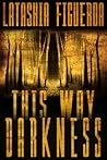 This Way Darkness by Latashia Figueroa