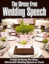 The Stress Free Wedding Speech: 3 Keys To Giving The Most Memorable Wedding Speech Or Toast (speech writing, public speaking, wedding party, wedding planning, wedding night, groom, best man)