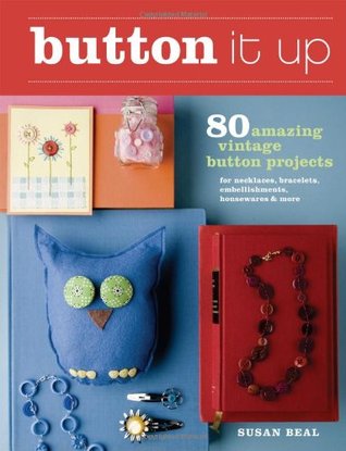 Button It Up: 80 Amazing Vintage Button Projects for Necklaces, Bracelets, Embellishments, Housewares, and More (Paperback)