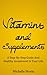 Vitamins and Supplements: A Step-By-Step Act Now Guide And Healthy Investment In Your Life (Vitamins And Minerals Book 1)