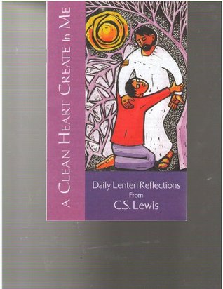 A Clean Heart Create In Me: Daily Lenten Reflections of C. S. Lewis