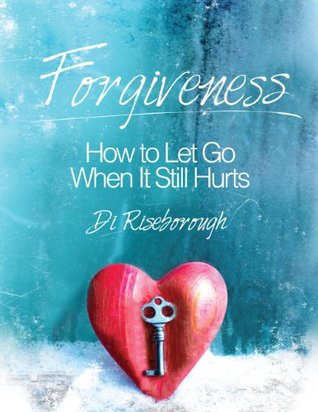 Forgiveness: How to Let Go When It Still Hurts (Kindle Edition)
