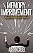 Memory Improvement: The Art and Science of Remembering Everything, Building Brain Power, Organize Your Brain, Effectively Manage Your Knowledge, Improve Your Memory, Unleashing Your Brain's Potential