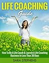 Life Coaching Guide: How to Be A Life Coach & Launch A Life Coaching Business In Less Than 30 Days (Life Coaching, Life coaching for dummies, life coaching ... life coaching guide, Life coach Book 1) Life Coaching Guide: How to Be A Life Coach & Launch A Life Coaching Business In Less Than 30 Days (Life Coaching, Life coaching for dummies, life coaching ... life coaching guide, Life coach Book 1)