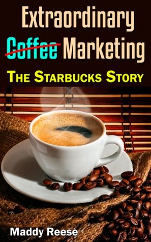 Extraordinary Coffee Marketing: The Starbucks Story (Kindle Edition)