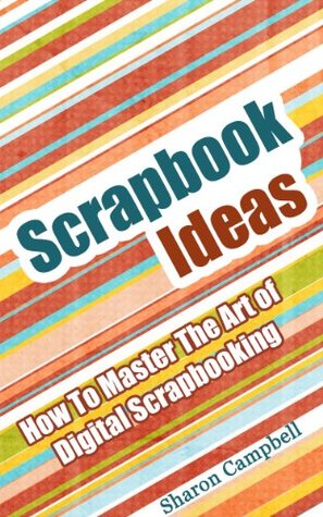 Scrapbook Ideas: How To Master The Art of Digital Scrapbooking (Kindle Edition)