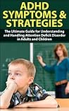 ADHD Symptom and Strategies: The Ultimate Guide for Understanding and Handling Attention Deficit Disorder in Adults and Children