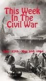 This Week in the Civil War - Apr. 27th - May 3rd, 1862